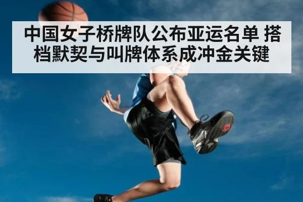中国女子桥牌队公布亚运名单 搭档默契与叫牌体系成冲金关键
