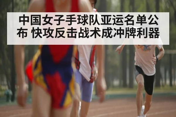 中国女子手球队亚运名单公布 快攻反击战术成冲牌利器